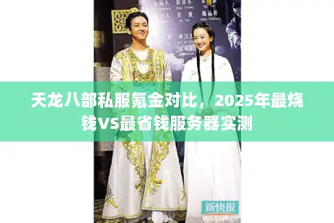 天龙八部私服氪金对比，2025年最烧钱VS最省钱服务器实测