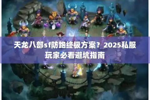 天龙八部sf防跑终极方案？2025私服玩家必看避坑指南
