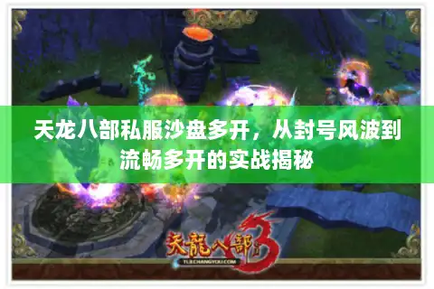 天龙八部私服沙盘多开，从封号风波到流畅多开的实战揭秘