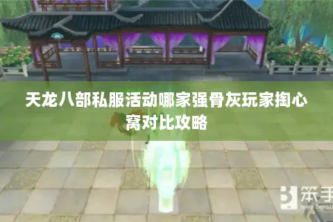 天龙八部私服活动哪家强骨灰玩家掏心窝对比攻略