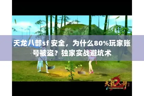 天龙八部sf 安全，为什么80%玩家账号被盗？独家实战避坑术