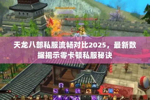 天龙八部私服流畅对比2025,最新数据揭示零卡顿私服秘诀 天龙八部私服流畅对比2025,最新数据揭示零卡顿私服秘诀