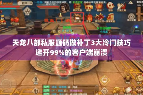 天龙八部私服源码做补丁3大冷门技巧避开99%的客户端崩溃