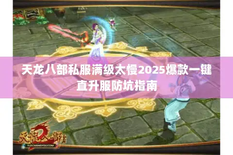 天龙八部私服满级太慢2025爆款一键直升服防坑指南 天龙八部私服满级太慢2025爆款一键直升服防坑指南