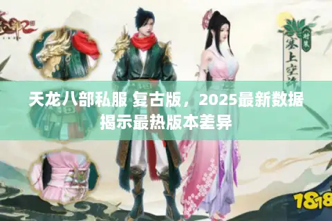 天龙八部私服 复古版，2025最新数据揭示最热版本差异