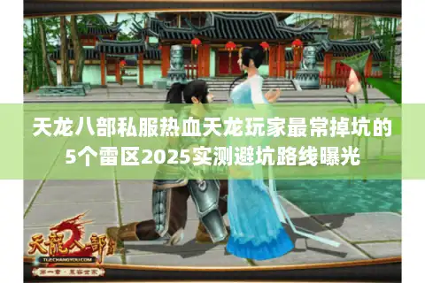 天龙八部私服热血天龙玩家最常掉坑的5个雷区2025实测避坑路线曝光 天龙八部私服热血天龙玩家最常掉坑的5个雷区2025实测避坑路线曝光