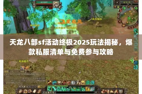 天龙八部sf活动终极2025玩法揭秘，爆款私服清单与免费参与攻略