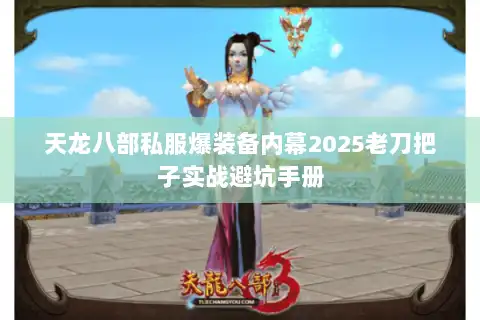 天龙八部私服爆装备内幕2025老刀把子实战避坑手册