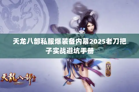 天龙八部私服爆装备内幕2025老刀把子实战避坑手册