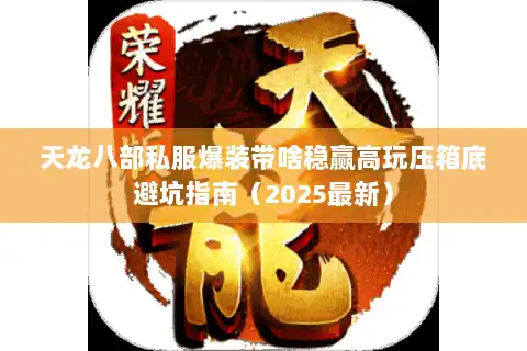 天龙八部私服爆装带啥稳赢高玩压箱底避坑指南(2025最新) 天龙八部私服爆装带啥稳赢高玩压箱底避坑指南(2025最新)