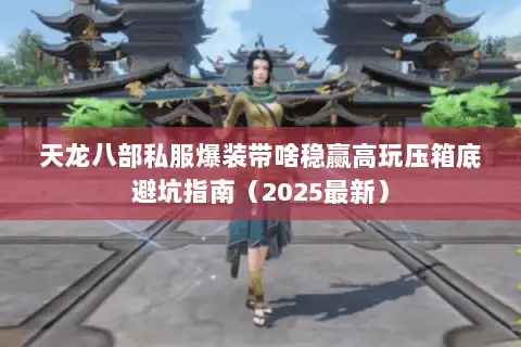 天龙八部私服爆装带啥稳赢高玩压箱底避坑指南(2025最新) 天龙八部私服爆装带啥稳赢高玩压箱底避坑指南(2025最新)