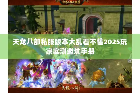 天龙八部私服版本太乱看不懂2025玩家实测避坑手册