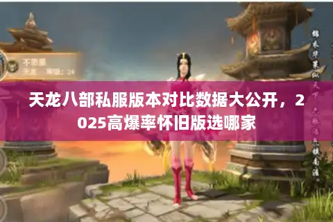 天龙八部私服版本对比数据大公开，2025高爆率怀旧版选哪家