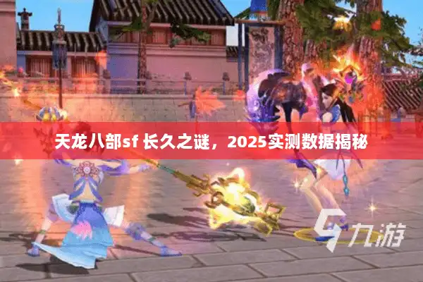 天龙八部sf 长久之谜，2025实测数据揭秘