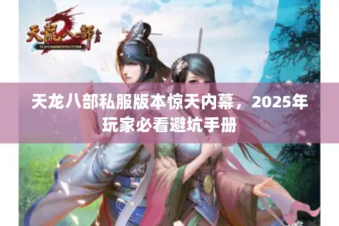 天龙八部私服版本惊天内幕，2025年玩家必看避坑手册