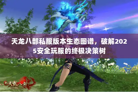 天龙八部私服版本生态图谱,破解2025安全玩服的终极决策树 天龙八部私服版本生态图谱,破解2025安全玩服的终极决策树