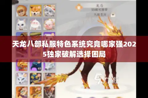 天龙八部私服特色系统究竟哪家强2025独家破解选择困局
