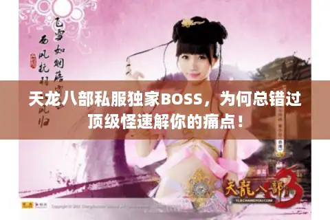 天龙八部私服独家BOSS,为何总错过顶级怪速解你的痛点! 天龙八部私服独家BOSS,为何总错过顶级怪速解你的痛点!