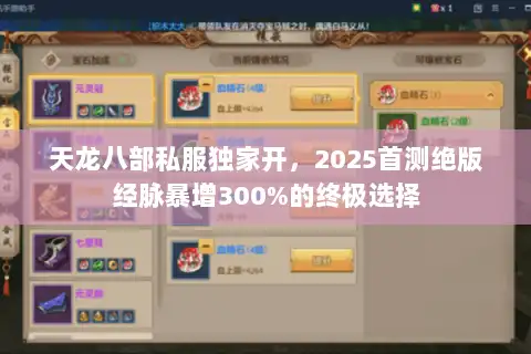天龙八部私服独家开，2025首测绝版经脉暴增300%的终极选择