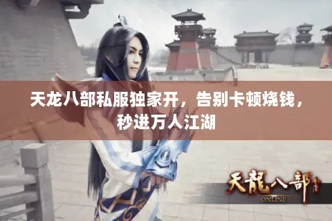 天龙八部私服独家开，告别卡顿烧钱，秒进万人江湖