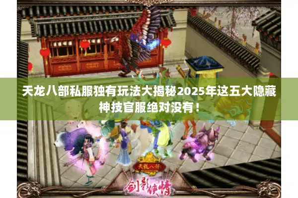 天龙八部私服独有玩法大揭秘2025年这五大隐藏神技官服绝对没有！