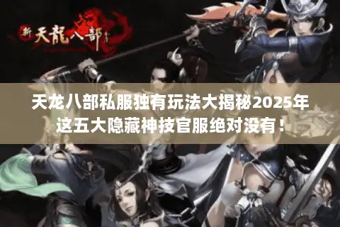 天龙八部私服独有玩法大揭秘2025年这五大隐藏神技官服绝对没有！