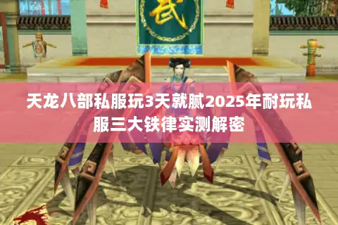 天龙八部私服玩3天就腻2025年耐玩私服三大铁律实测解密 天龙八部私服玩3天就腻2025年耐玩私服三大铁律实测解密