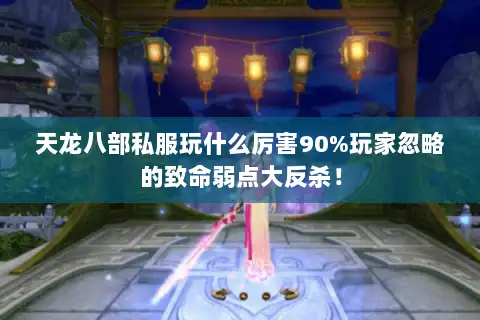 天龙八部私服玩什么厉害90%玩家忽略的致命弱点大反杀! 天龙八部私服玩什么厉害90%玩家忽略的致命弱点大反杀!