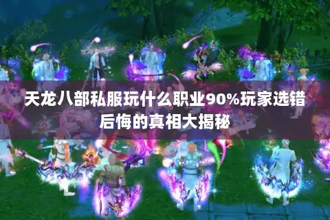 天龙八部私服玩什么职业90%玩家选错后悔的真相大揭秘