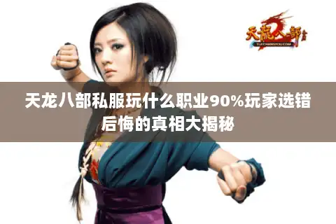 天龙八部私服玩什么职业90%玩家选错后悔的真相大揭秘