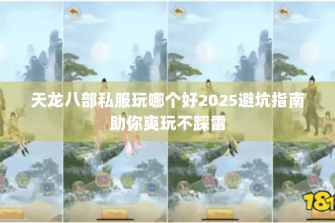 天龙八部私服玩哪个好2025避坑指南助你爽玩不踩雷