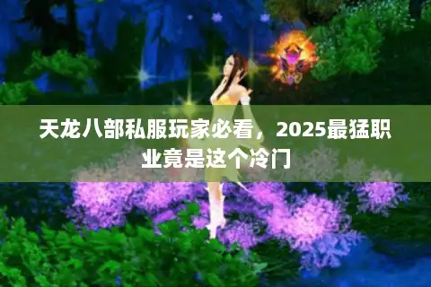 天龙八部私服玩家必看，2025最猛职业竟是这个冷门