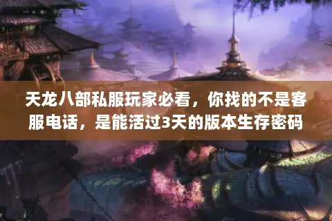 天龙八部私服玩家必看，你找的不是客服电话，是能活过3天的版本生存密码