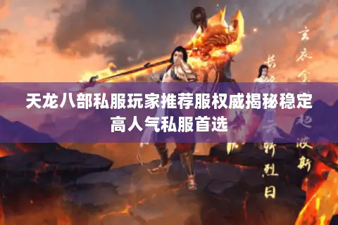 天龙八部私服玩家推荐服权威揭秘稳定高人气私服首选