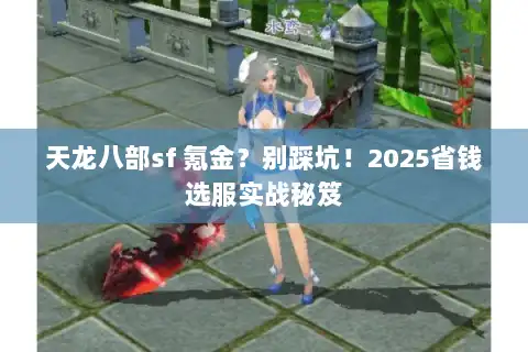 天龙八部sf 氪金？别踩坑！2025省钱选服实战秘笈