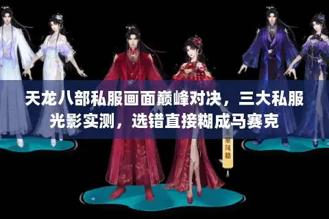天龙八部私服画面巅峰对决,三大私服光影实测,选错直接糊成马赛克 天龙八部私服画面巅峰对决,三大私服光影实测,选错直接糊成马赛克