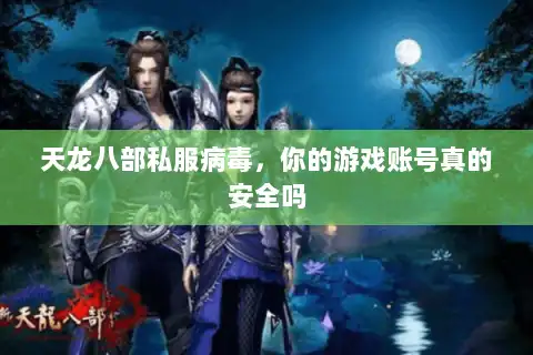 天龙八部私服病毒,你的游戏账号真的安全吗 天龙八部私服病毒,你的游戏账号真的安全吗