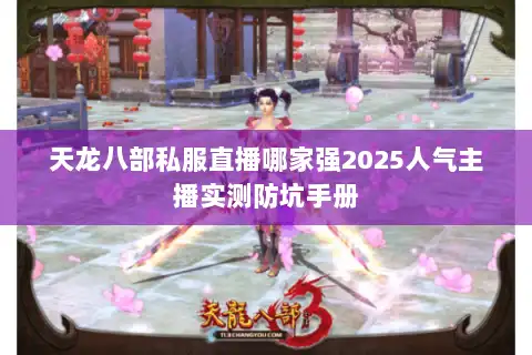 天龙八部私服直播哪家强2025人气主播实测防坑手册