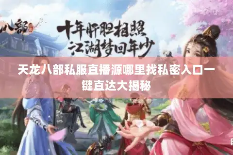 天龙八部私服直播源哪里找私密入口一键直达大揭秘