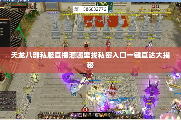 天龙八部私服直播源哪里找私密入口一键直达大揭秘