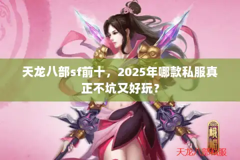 天龙八部sf前十，2025年哪款私服真正不坑又好玩？