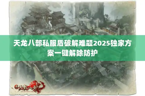 天龙八部私服盾破解难题2025独家方案一键解除防护