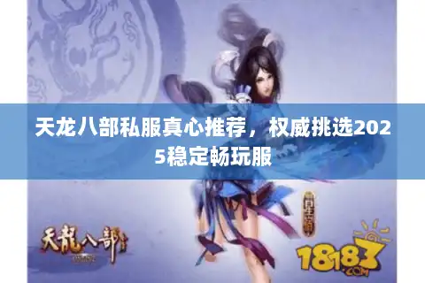 天龙八部私服真心推荐，权威挑选2025稳定畅玩服