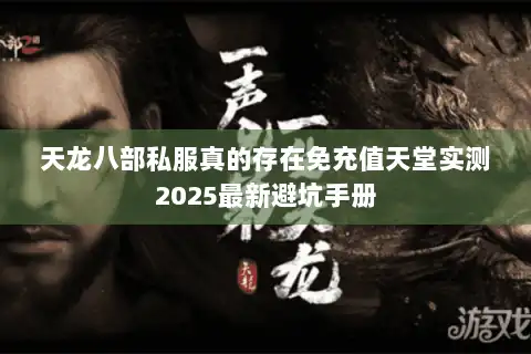 天龙八部私服真的存在免充值天堂实测2025最新避坑手册