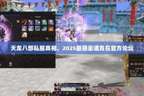 天龙八部私服真相,2025最稳渠道竟在官方论坛 天龙八部私服真相,2025最稳渠道竟在官方论坛