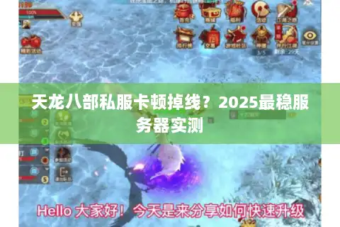 天龙八部私服卡顿掉线?2025最稳服务器实测 天龙八部私服卡顿掉线?2025最稳服务器实测