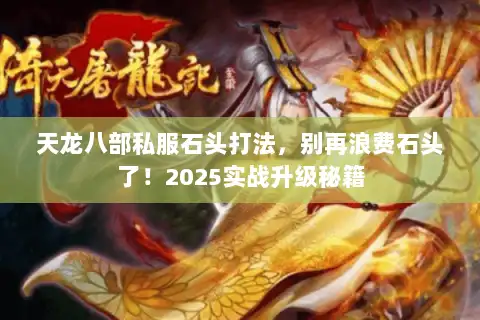 天龙八部私服石头打法，别再浪费石头了！2025实战升级秘籍
