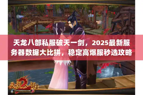 天龙八部私服破天一剑，2025最新服务器数据大比拼，稳定高爆服秒选攻略