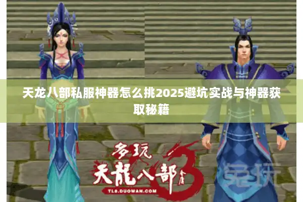 天龙八部私服神器怎么挑2025避坑实战与神器获取秘籍 天龙八部私服神器怎么挑2025避坑实战与神器获取秘籍