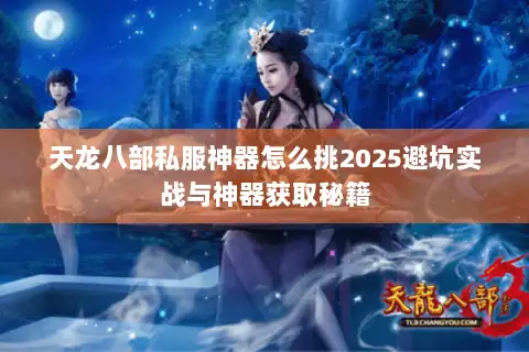 天龙八部私服神器怎么挑2025避坑实战与神器获取秘籍 天龙八部私服神器怎么挑2025避坑实战与神器获取秘籍
